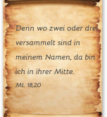 Denn wo zwei oder drei  versammelt sind in  meinem Namen, da bin ich in ihrer Mitte. Mt. 18,20